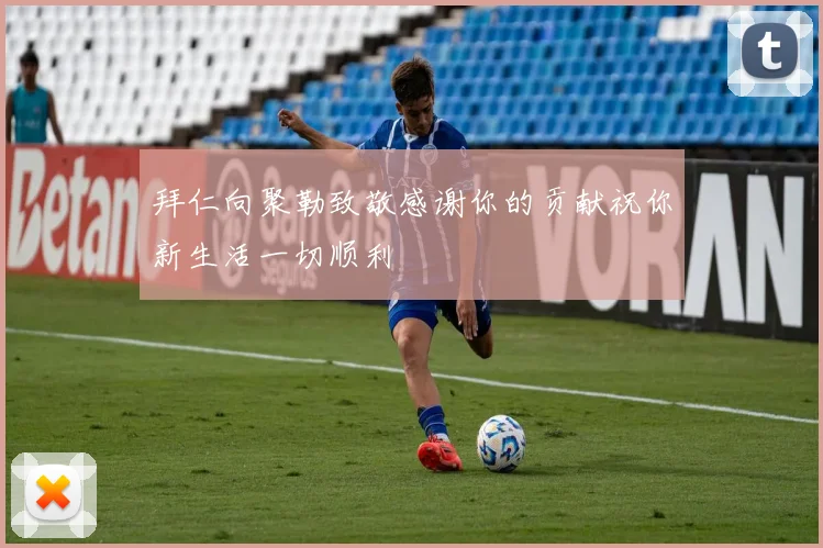 拜仁向聚勒致敬感谢你的贡献祝你新生活一切顺利