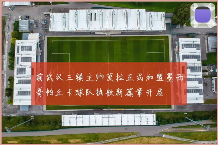 前武汉三镇主帅莫拉正式加盟墨西哥帕丘卡球队执教新篇章开启