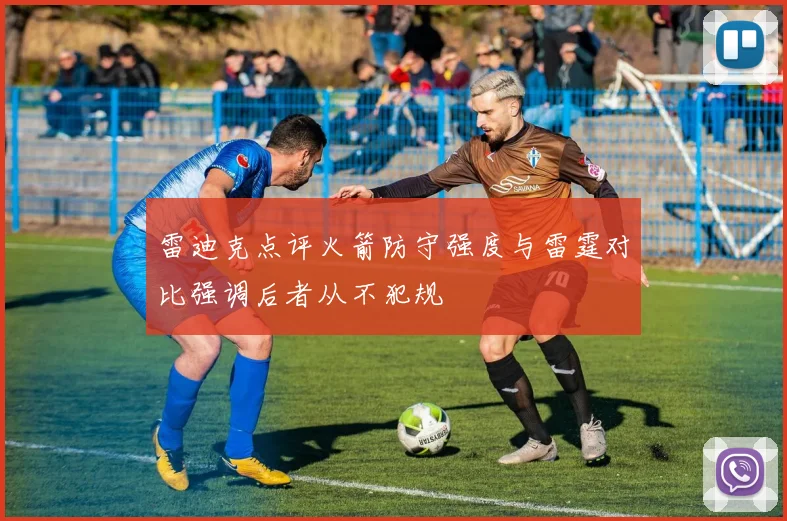 雷迪克点评火箭防守强度与雷霆对比强调后者从不犯规