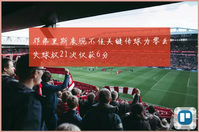 邓弗里斯表现不佳关键传球为零丢失球权21次仅获6分