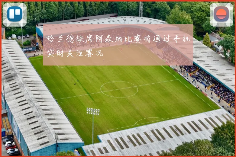 哈兰德缺席阿森纳比赛将通过手机实时关注赛况