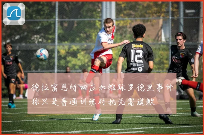 德拉富恩特回应加维踩罗德里事件称只是普通训练对抗无需道歉