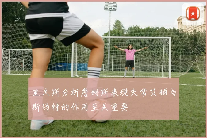 里夫斯分析詹姆斯表现失常艾顿与斯玛特的作用至关重要