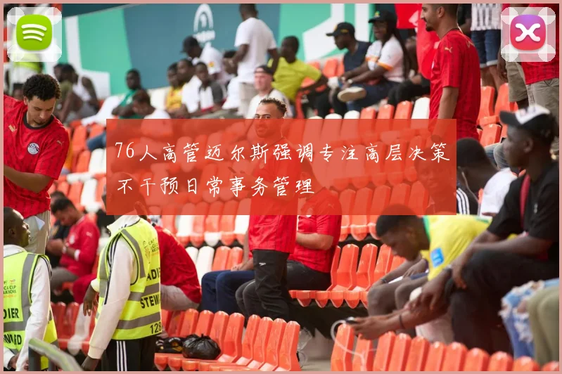 76人高管迈尔斯强调专注高层决策不干预日常事务管理